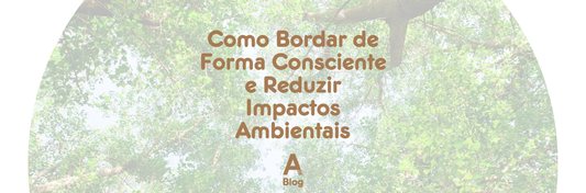 Sustentabilidade no Bordado: Como Bordar de Forma Consciente e Reduzir Impactos Ambientais